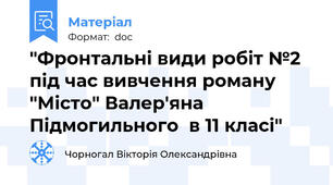 "Фронтальні види робіт №2 під час вивчення роману "Місто" Валер'яна  Підмогильного  в 11 класі"