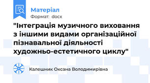 "Інтеграція музичного виховання з іншими видами організаційної пізнавальної діяльності художньо-естетичного циклу"