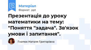 Презентація до уроку математики на тему: "Поняття "задача". Зв'язок умови і запитання".