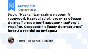 Урок  "Казка і фантазія в народній творчості. Казкові звірі, істоти та образи фантазії в творчості народних майстрів України. Створення образу фантастичної істоти в техніці за вибором