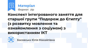 Конспект інтегрованого заняття для старшої групи "Подорож до Єгипту" (з розвитку мовлення та ознайомлення з соціумом) з використанням ІКТ