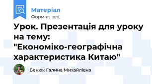 Урок. Презентація для уроку на тему: "Економіко-географічна характеристика Китаю"