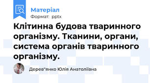 Клітинна будова тваринного організму. Тканини, органи, система органів тваринного організму.