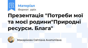 Презентація "Потреби мої та моєї родини"Природні ресурси. Блага"