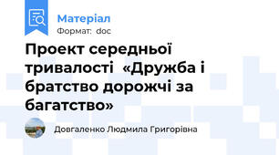 Проект середньої тривалості  «Дружба і братство дорожчі за  багатство»