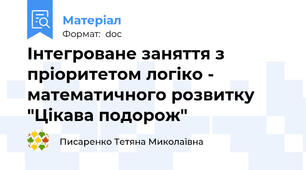 Інтегроване заняття з пріоритетом логіко - математичного розвитку "Цікава подорож"