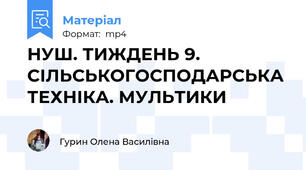 НУШ. ТИЖДЕНЬ 9. СІЛЬСЬКОГОСПОДАРСЬКА ТЕХНІКА. МУЛЬТИКИ