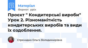 Проєкт " Кондитерські вироби" Урок 2. Різноманітність кондитерських виробів та види їх оздоблення.