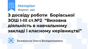 З досвіду роботиБорівської ЗОШ І-ІІІ ст.№2“Виховна діяльність в навчальному закладі і класному керівництві”