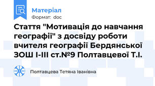 Стаття "Мотивація до навчання географії" з досвіду роботи вчителя географії Бердянської ЗОШ І-ІІІ ст.№9 Полтавцевої Т.І.