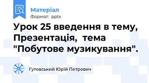 Урок 25 введення в тему, Презентація,  тема "Побутове музикування".
