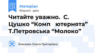 Читайте уважно.  С. Цушко “Комп ̓ютернята” Т.Петровська “Молоко”