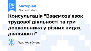 Консультація "Взаємозв'язок трудової діяльності та гри дошкільника у різних видах діяльності"