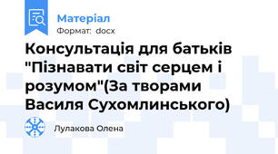Консультація для батьків "Пізнавати світ серцем і розумом"(За творами Василя Сухомлинського)