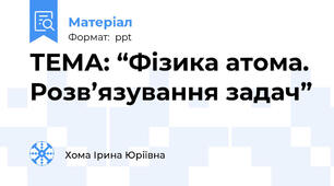 ТЕМА: “Фізика атома. Розв’язування задач”