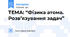 ТЕМА: “Фізика атома. Розв’язування задач”