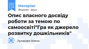 Опис власного досвіду роботи за темою по самоосвіті"Гра як джерело розвитку дошкільників"
