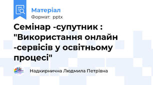 Семінар -супутник : "Використання онлайн -сервісів у освітньому процесі"