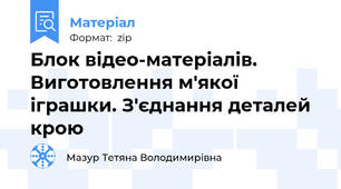 Блок відео-матеріалів. Виготовлення м'якої іграшки. З'єднання деталей крою