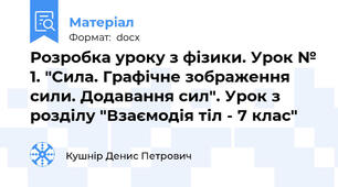 Розробка уроку з фізики. Урок № 1. "Сила. Графічне зображення сили. Додавання сил". Урок з розділу "Взаємодія тіл - 7 клас"
