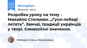 Розробка уроку на тему .                 Михайло Стельмах. „Гуси-лебеді летять”. Звичаї, традиції українців у творі. Символічні значення.