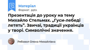 Презентація до уроку на тему Михайло Стельмах. „Гуси-лебеді летять”. Звичаї, традиції українців у творі. Символічні значення.