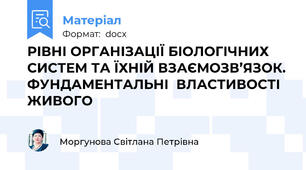 РІВНІ ОРГАНІЗАЦІЇ БІОЛОГІЧНИХ СИСТЕМ ТА ЇХНІЙ ВЗАЄМОЗВ’ЯЗОК. ФУНДАМЕНТАЛЬНІ  ВЛАСТИВОСТІ ЖИВОГО