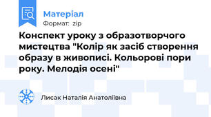 Конспект уроку з образотворчого мистецтва "Колір як засіб створення образу в живописі. Кольорові пори року. Мелодія осені"