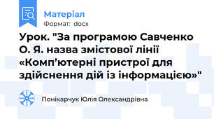Урок. "За програмою Савченко О. Я. назва змістової лінії «Комп’ютерні пристрої для здійснення дій із інформацією»"