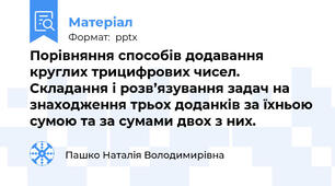 Порівняння способів додавання круглих трицифрових чисел. Складання і розв’язування задач на знаходження трьох доданків за їхньою сумою та за сумами двох з них.