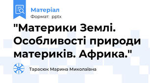 "Материки Землі. Особливості природи материків. Африка."