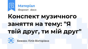 Конспект музичного заняття на тему: "Я твій друг, ти мій друг"