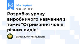 Розробка уроку виробничого навчання з теми: "Отримання чеків різних видів"