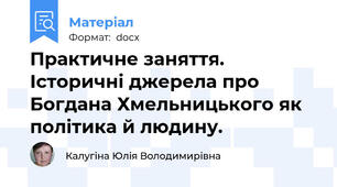 Практичне заняття. Історичні джерела про Богдана Хмельницького як політика й людину.