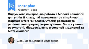 Підсумкова контрольна робота з біології і екології для учнів 11 класу, які навчаються за сімейною формою з тем "Екологія. Сталий розвиток та раціональне природокористування. Застосування результатів біодосліджень в селекції ,медицині та біотехнології"