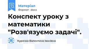 Конспект уроку з математики "Розв'язуємо задачі".