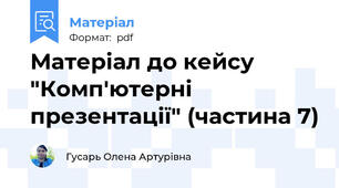 Матеріал до кейсу "Комп'ютерні презентації" (частина 7)