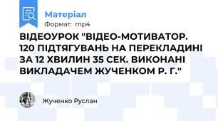 ВІДЕОУРОК "ВІДЕО-МОТИВАТОР.  120 ПІДТЯГУВАНЬ НА ПЕРЕКЛАДИНІ ЗА 12 ХВИЛИН 35 СЕК. ВИКОНАНІ ВИКЛАДАЧЕМ ЖУЧЕНКОМ Р. Г."