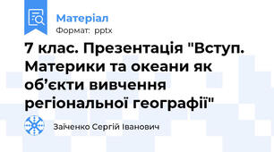 7 клас. Презентація "Вступ. Материки та океани як об’єкти вивчення регіональної географії"