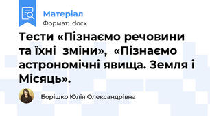 Тести «Пізнаємо речовини та їхні  зміни»,  «Пізнаємо астрономічні явища. Земля і Місяць».