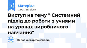 Виступ на тему " Системний підхід до роботи з учнями на уроках виробничого навчання"