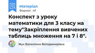 Конспект з уроку математики для 3 класу на тему"Закріплення вивчених таблиць множення на 7 і 8".