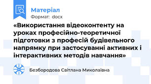 «Використання відеоконтенту на уроках професійно-теоретичної підготовки з професій будівельного напрямку при застосуванні активних і інтерактивних методів навчання»