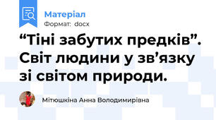 “Тіні забутих предків”. Світ людини у зв’язку зі світом природи. 