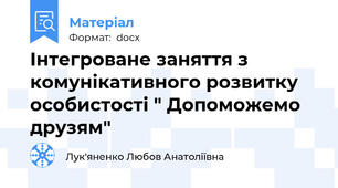 Інтегроване заняття з комунікативного розвитку особистості " Допоможемо друзям"