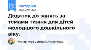 Додаток до занять за темами тижня для дітей молодшого дошкільного віку.