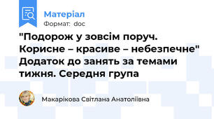 "Подорож у зовсім поруч. Корисне – красиве – небезпечне" Додаток до занять за темами тижня. Середня група