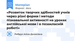 «Розвиток творчих здібностей учнів через різні форми і методи пізнавальної активності на уроках англійської мови і в позакласній роботі»