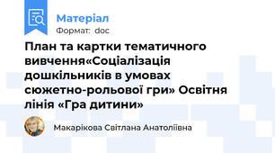 План та картки тематичного вивчення«Соціалізація дошкільників в умовах сюжетно-рольової гри» Освітня лінія «Гра дитини»