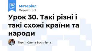 Урок 30. Такі різні і такі схожі країни та народи